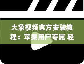 大象视频官方安装教程：苹果用户专属 轻松三步，迅速启用您的大象视频体验。 v4.7.5下载