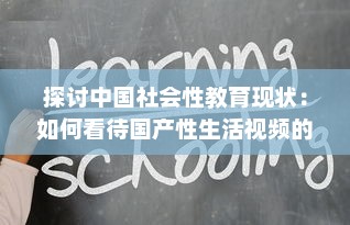 探讨中国社会性教育现状：如何看待国产性生活视频的知识普及与影响