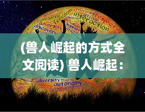 (兽人崛起的方式全文阅读) 兽人崛起：穿越暗夜森林的生存挑战和未知的黑暗力量斗争