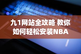 九1网站全攻略 教你如何轻松安装NBA直播插件，精彩篮球赛事不错过