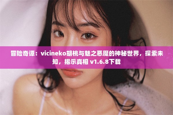 冒险奇谭：vicineko胡桃与魅之恶魔的神秘世界，探索未知，揭示真相 v1.6.8下载