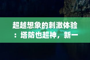 超越想象的刺激体验：塔防也超神，新一代策略游戏的终极深度挑战