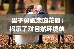 男子勇敢亲吻花园：揭示了对自然环境的深深敬意和他对环保行动的积极参与态度 v1.0.0下载