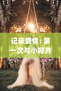 记录爱情: 第一次与小婷共享身体之美的深情视频回顾 v2.5.0下载