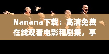 Nanana下载：高清免费在线观看电影和剧集，享受无限观影乐趣 v8.4.9下载