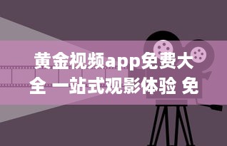 黄金视频app免费大全 一站式观影体验 免费获取海量高清影片，随时随地尽享视听盛宴 v6.3.2下载