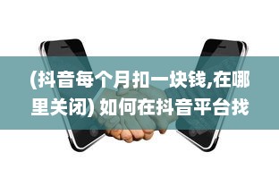 (抖音每个月扣一块钱,在哪里关闭) 如何在抖音平台找到并关闭月付功能：详细步骤解析指南