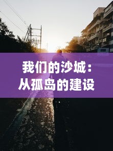 我们的沙城：从孤岛的建设者到建筑创新的探索者，一段关于童年梦想与回忆的珍藏