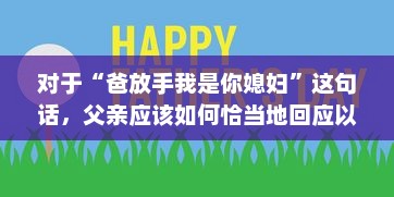 对于“爸放手我是你媳妇”这句话，父亲应该如何恰当地回应以维护家庭和睦和个体尊严 v7.8.7下载