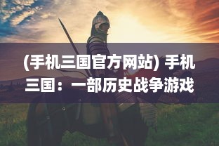 (手机三国官方网站) 手机三国：一部历史战争游戏的深度解析与玩家心得分享