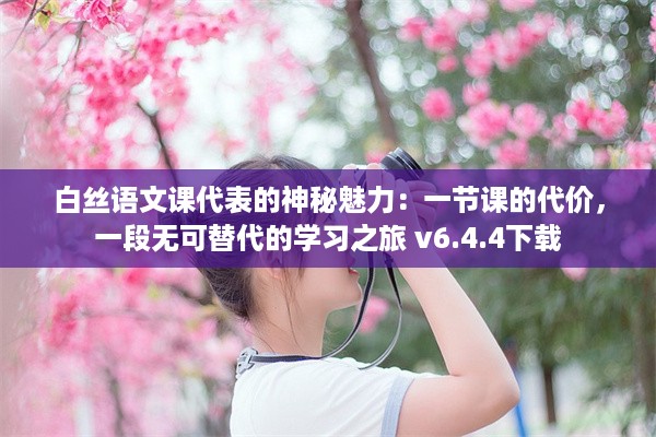 白丝语文课代表的神秘魅力：一节课的代价，一段无可替代的学习之旅 v6.4.4下载