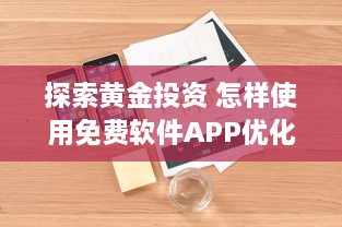 探索黄金投资 怎样使用免费软件APP优化黄金投资策略，提升收益效率 v3.7.2下载