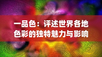 一品色：评述世界各地色彩的独特魅力与影响，揭示其在文化、艺术与人心中的份量