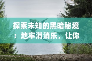 探索未知的黑暗秘境：地牢消消乐，让你在解谜与冒险中体验心跳刺激的乐趣