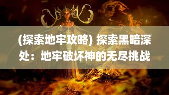 (探索地牢攻略) 探索黑暗深处：地牢破坏神的无尽挑战与神秘探索之旅