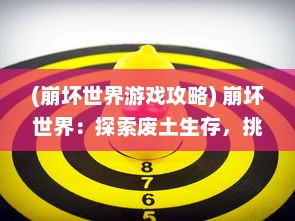 (崩坏世界游戏攻略) 崩坏世界：探索废土生存，挑战人性底线的末日生存魔幻冒险