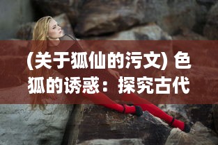 (关于狐仙的污文) 色狐的诱惑：探究古代狐仙传说中的性与权力游戏