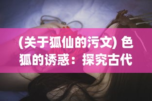 (关于狐仙的污文) 色狐的诱惑：探究古代狐仙传说中的性与权力游戏