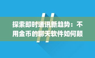 探索即时通讯新趋势：不用金币的聊天软件如何颠覆传统沟通方式 探讨用户体验与商业模式的转变。 v1.6.2下载