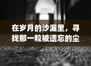 在岁月的沙漏里，寻找那一粒被遗忘的尘埃 ，关于岁月、记忆与遗忘的随想