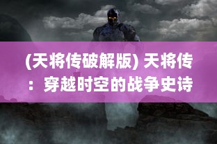 (天将传破解版) 天将传：穿越时空的战争史诗，揭秘古代神话中的英雄传奇