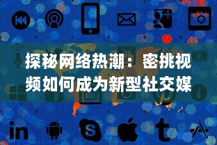 探秘网络热潮：密挑视频如何成为新型社交媒体的突破口 v8.8.3下载