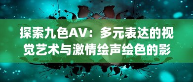 探索九色AV：多元表达的视觉艺术与激情绘声绘色的影像世界 v5.7.7下载