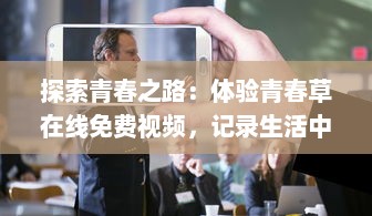 探索青春之路：体验青春草在线免费视频，记录生活中的点滴美好