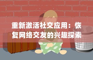 重新激活社交应用：恢复网络交友的兴趣探索  ，怎样通过技术回归社交本质