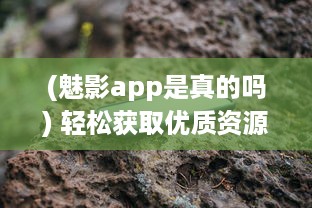 (魅影app是真的吗) 轻松获取优质资源：详解魅影APP下载安装及使用指南