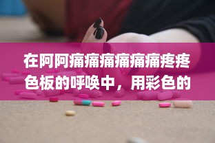 在阿阿痛痛痛痛痛痛疼疼色板的呼唤中，用彩色的希望描绘疼痛的美丽 v2.4.4下载