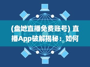 (盘她直播免费账号) 直播App破解揭秘：如何无限获取盘币 不再为充值烦恼