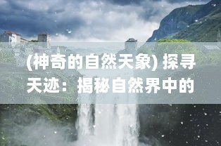 (神奇的自然天象) 探寻天迹：揭秘自然界中的神秘现象与人类科技的壁垒