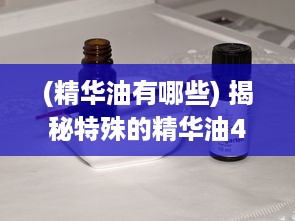 (精华油有哪些) 揭秘特殊的精华油4：将你的美丽呵护得更完美的神秘秘方