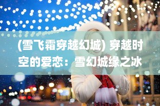 (雪飞霜穿越幻城) 穿越时空的爱恋：雪幻城缘之冰封千年的浪漫传说