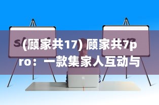 (顾家共17) 顾家共7pro：一款集家人互动与生活管理于一体的全能家庭软件