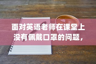 面对英语老师在课堂上没有佩戴口罩的问题，我们应怎么有效地进行沟通和解决