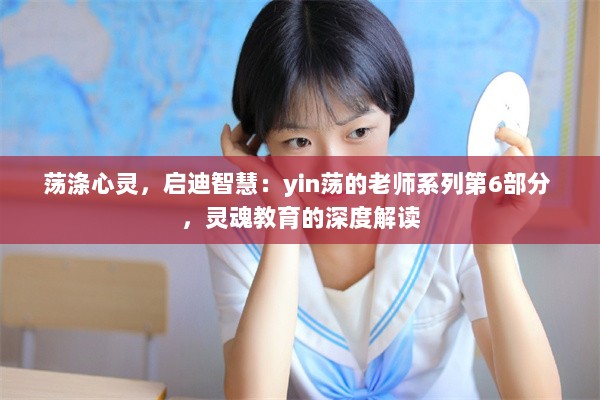 荡涤心灵，启迪智慧：yin荡的老师系列第6部分 ，灵魂教育的深度解读