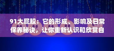 91大屁股：它的形成、影响及日常保养秘诀，让你重新认识和欣赏自己的身体