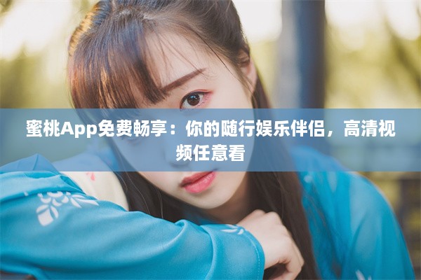 蜜桃App免费畅享：你的随行娱乐伴侣，高清视频任意看