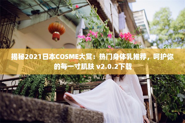 揭秘2021日本COSME大赏：热门身体乳推荐，呵护你的每一寸肌肤 v2.0.2下载