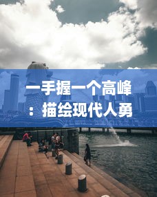 一手握一个高峰：描绘现代人勇攀科技与生活双重顶峰的挑战与成就 v1.1.0下载