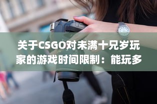 关于CSGO对未满十兄岁玩家的游戏时间限制：能玩多久及其潜在影响 v8.0.0下载