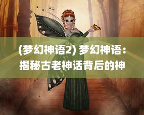 (梦幻神语2) 梦幻神语：揭秘古老神话背后的神秘力量与无尽奥秘