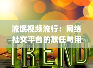 流氓视频流行：网络社交平台的放任与用户隐私权的挑战如何破解 探索解决方案 v7.5.0下载