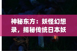 神秘东方：妖怪幻想录，揭秘传统日本妖怪文化与现代虚构美学的交融魅力