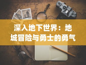 深入地下世界：地城冒险与勇士的勇气与策略，静待你的英勇挑战与探索