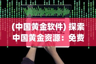 (中国黄金软件) 探索中国黄金资源：免费大全APP引领黄金投资与市场分析