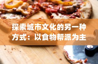 探索城市文化的另一种方式：以食物帮派为主题的全球美食走访游记