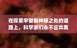 在探索宇宙最神秘之处的道路上，科学家们永不言弃黑洞的研究和挑战